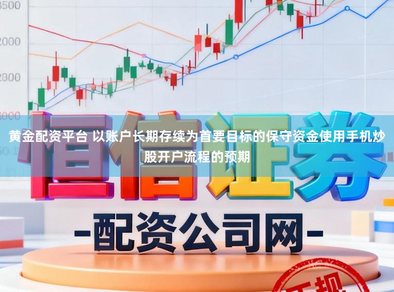 黄金配资平台 以账户长期存续为首要目标的保守资金使用手机炒股开户流程的预期
