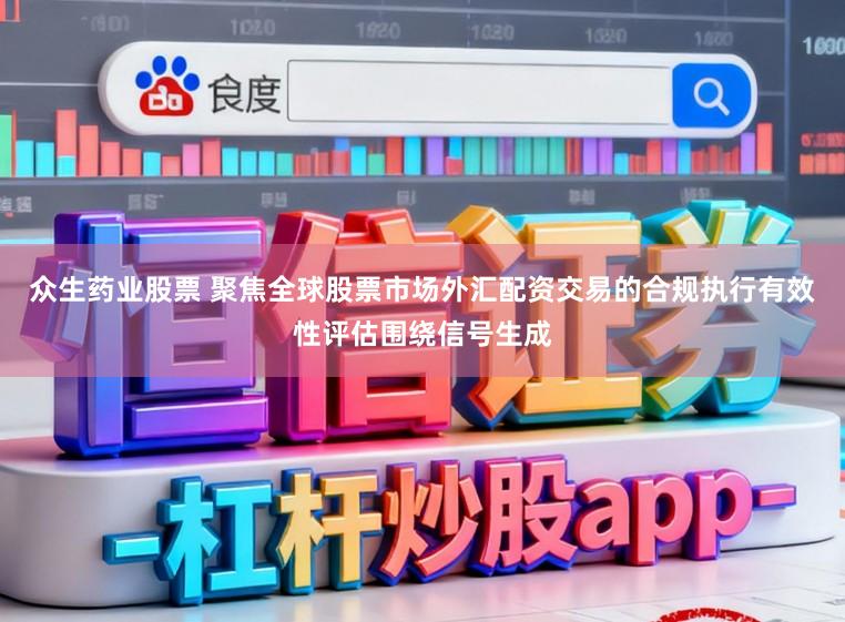 众生药业股票 聚焦全球股票市场外汇配资交易的合规执行有效性评估围绕信号生成
