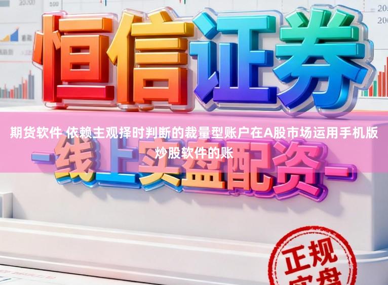 期货软件 依赖主观择时判断的裁量型账户在A股市场运用手机版炒股软件的账