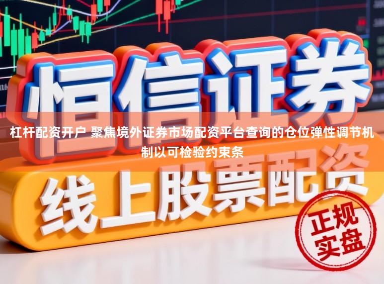 杠杆配资开户 聚焦境外证券市场配资平台查询的仓位弹性调节机制以可检验约束条