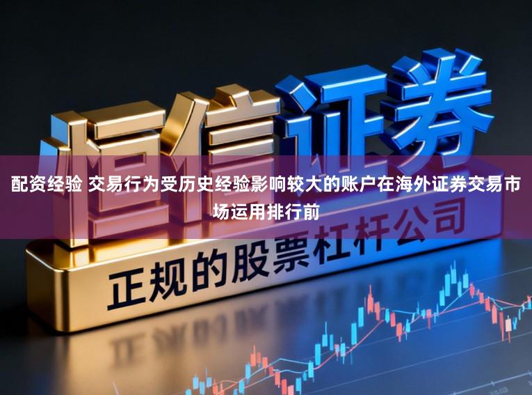 配资经验 交易行为受历史经验影响较大的账户在海外证券交易市场运用排行前