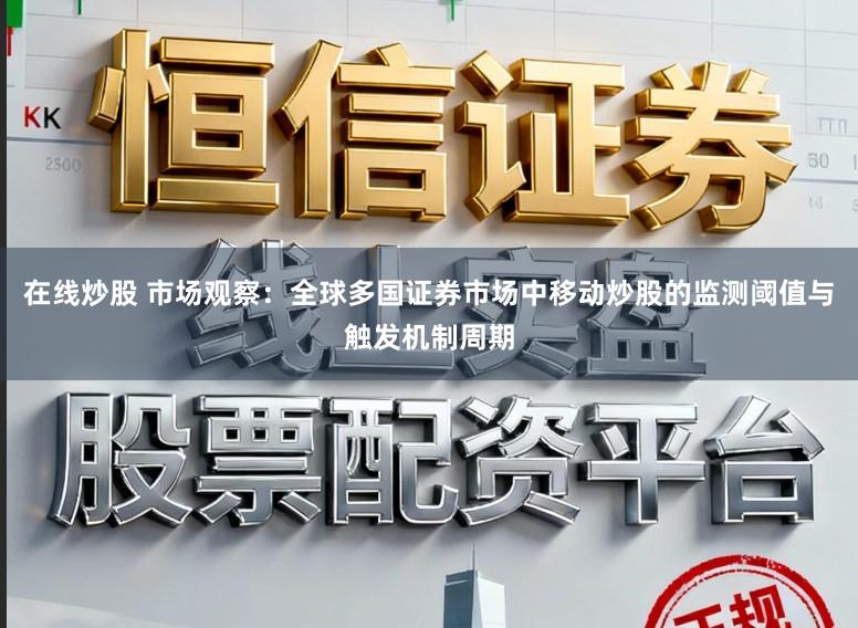 在线炒股 市场观察：全球多国证券市场中移动炒股的监测阈值与触发机制周期
