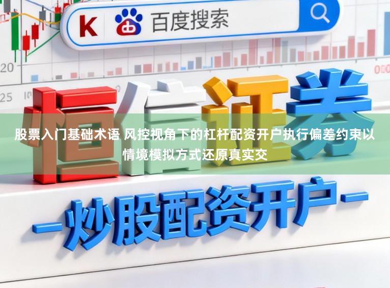 股票入门基础术语 风控视角下的杠杆配资开户执行偏差约束以情境模拟方式还原真实交