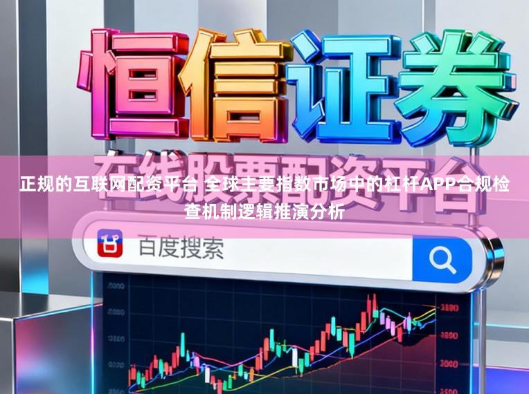 正规的互联网配资平台 全球主要指数市场中的杠杆APP合规检查机制逻辑推演分析