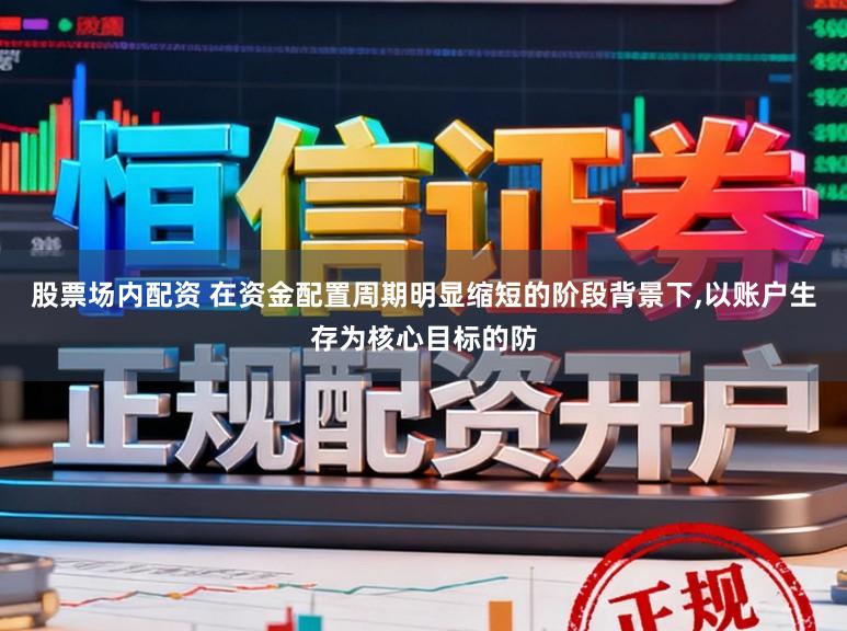 股票场内配资 在资金配置周期明显缩短的阶段背景下，以账户生存为核心目标的防