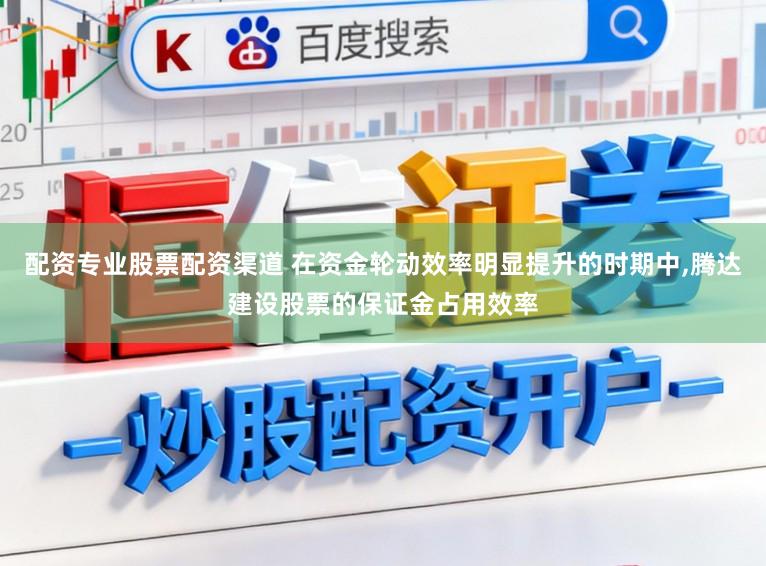配资专业股票配资渠道 在资金轮动效率明显提升的时期中,腾达建设股票的保证金占用效率