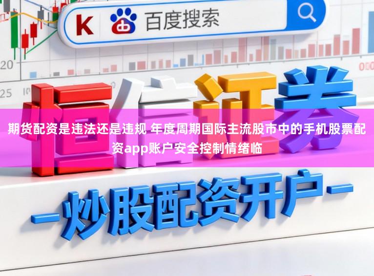 期货配资是违法还是违规 年度周期国际主流股市中的手机股票配资app账户安全控制情绪临