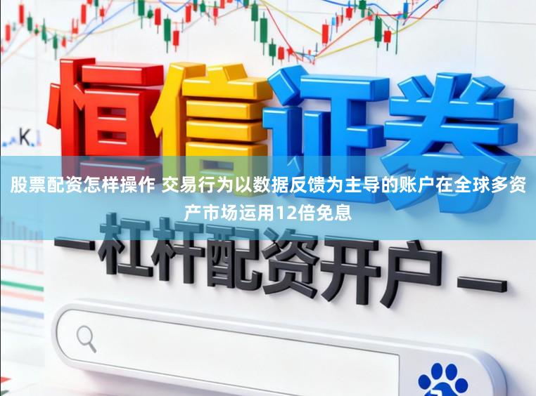 股票配资怎样操作 交易行为以数据反馈为主导的账户在全球多资产市场运用12倍免息