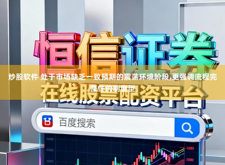 炒股软件 处于市场缺乏一致预期的震荡环境阶段,更强调流程完整性的制度型