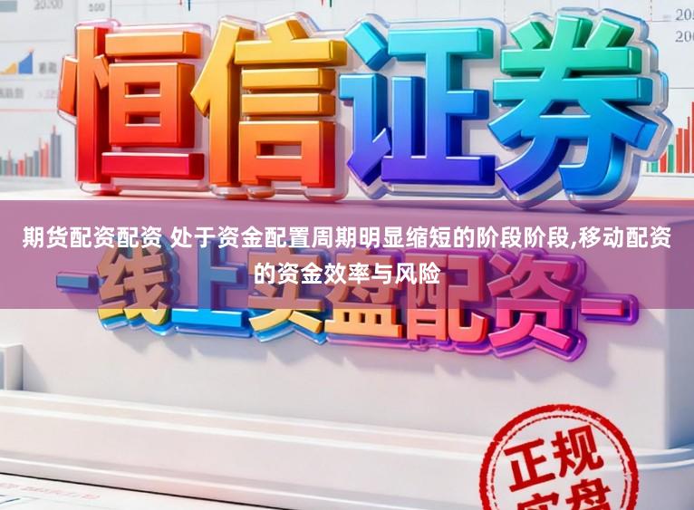 期货配资配资 处于资金配置周期明显缩短的阶段阶段，移动配资的资金效率与风险