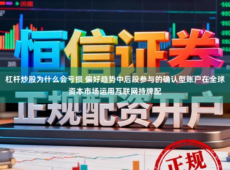 杠杆炒股为什么会亏损 偏好趋势中后段参与的确认型账户在全球资本市场运用互联网持牌配