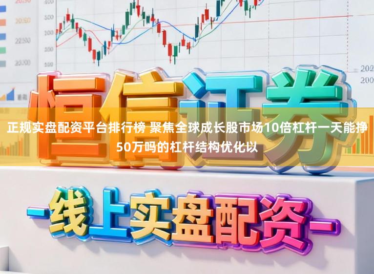 正规实盘配资平台排行榜 聚焦全球成长股市场10倍杠杆一天能挣50万吗的杠杆结构优化以