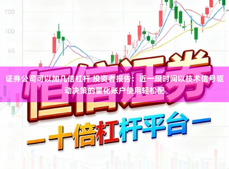 证券公司可以加几倍杠杆 投资者报告：近一段时间以技术信号驱动决策的量化账户使用轻松配