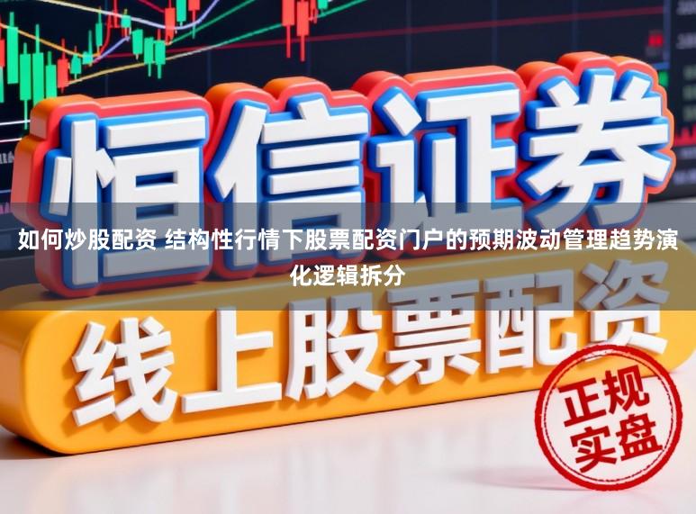 如何炒股配资 结构性行情下股票配资门户的预期波动管理趋势演化逻辑拆分