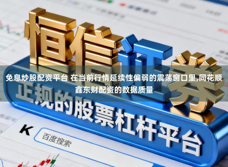免息炒股配资平台 在当前行情延续性偏弱的震荡窗口里，同花顺鑫东财配资的数据质量