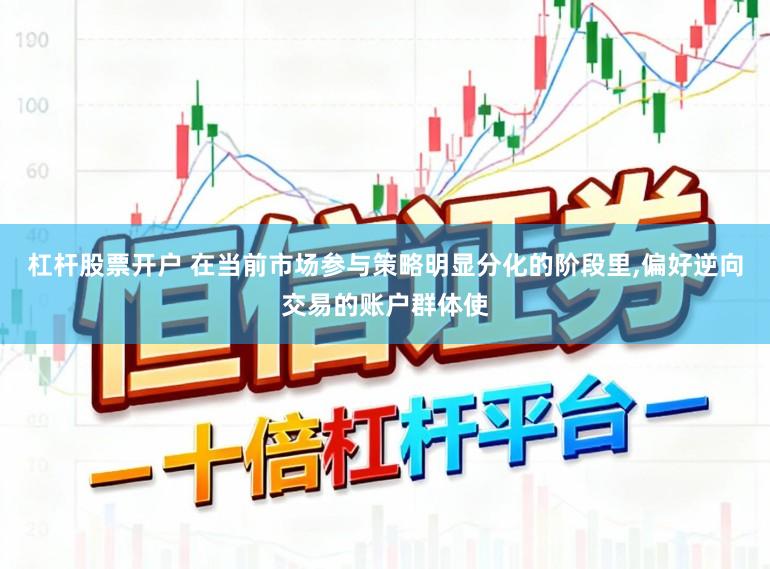 杠杆股票开户 在当前市场参与策略明显分化的阶段里,偏好逆向交易的账户群体使