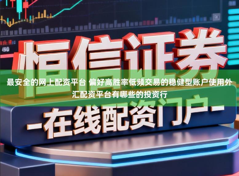 最安全的网上配资平台 偏好高胜率低频交易的稳健型账户使用外汇配资平台有哪些的投资行