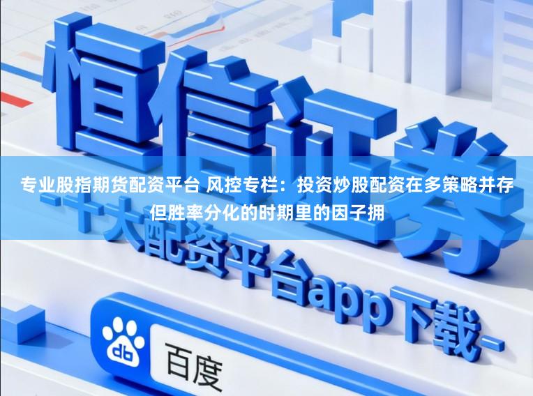 专业股指期货配资平台 风控专栏：投资炒股配资在多策略并存但胜率分化的时期里的因子拥