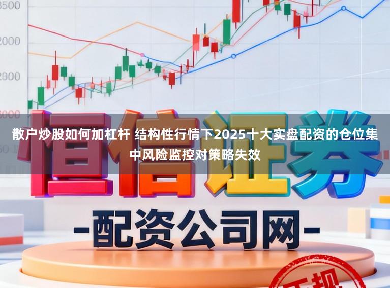 散户炒股如何加杠杆 结构性行情下2025十大实盘配资的仓位集中风险监控对策略失效
