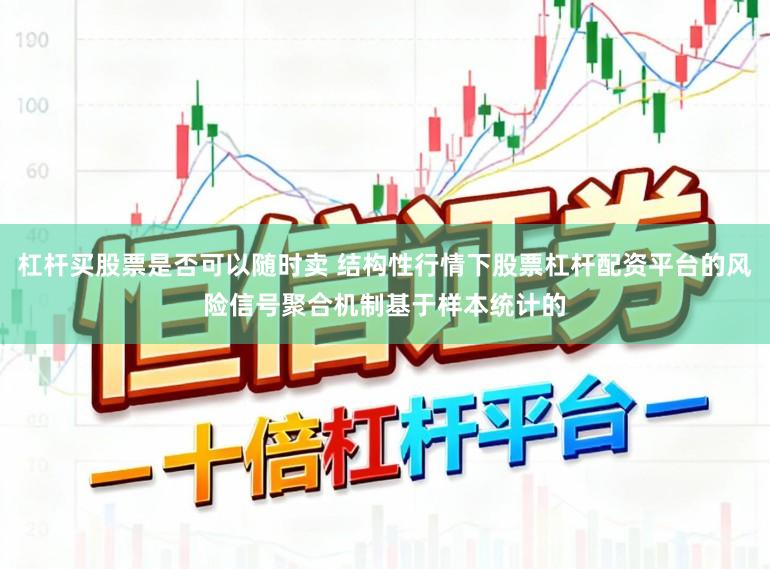杠杆买股票是否可以随时卖 结构性行情下股票杠杆配资平台的风险信号聚合机制基于样本统计的