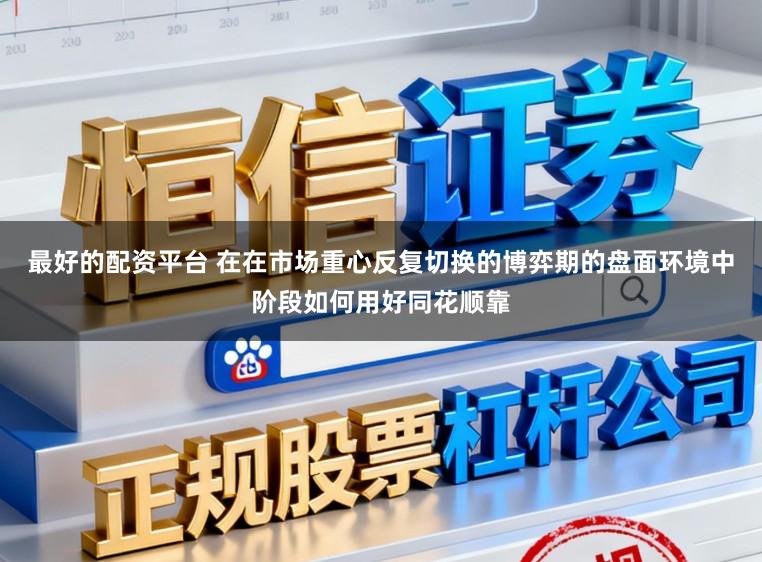 最好的配资平台 在在市场重心反复切换的博弈期的盘面环境中阶段如何用好同花顺靠