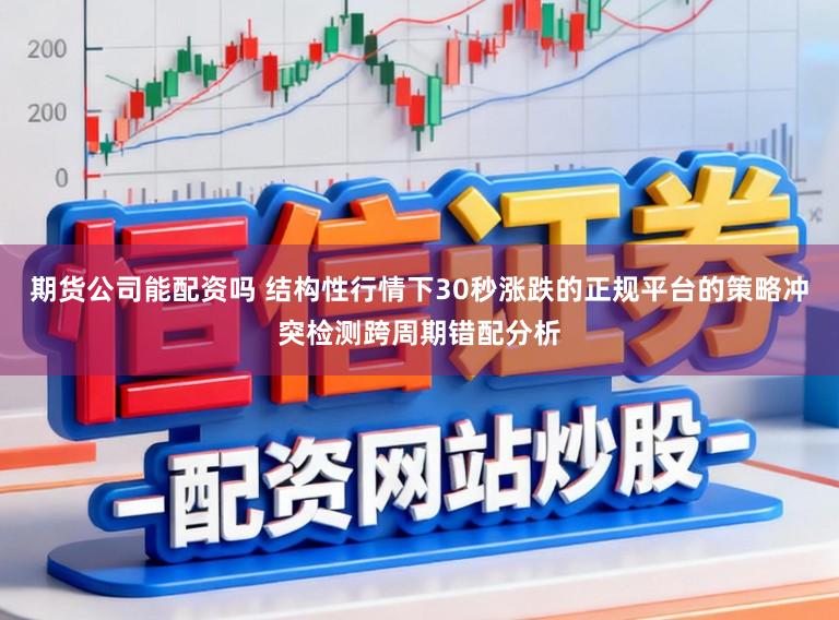 期货公司能配资吗 结构性行情下30秒涨跌的正规平台的策略冲突检测跨周期错配分析