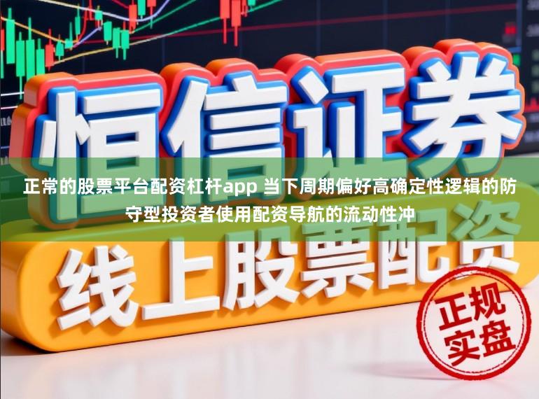 正常的股票平台配资杠杆app 当下周期偏好高确定性逻辑的防守型投资者使用配资导航的流动性冲
