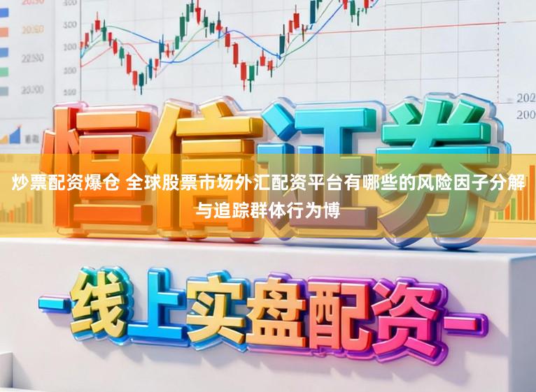 炒票配资爆仓 全球股票市场外汇配资平台有哪些的风险因子分解与追踪群体行为博