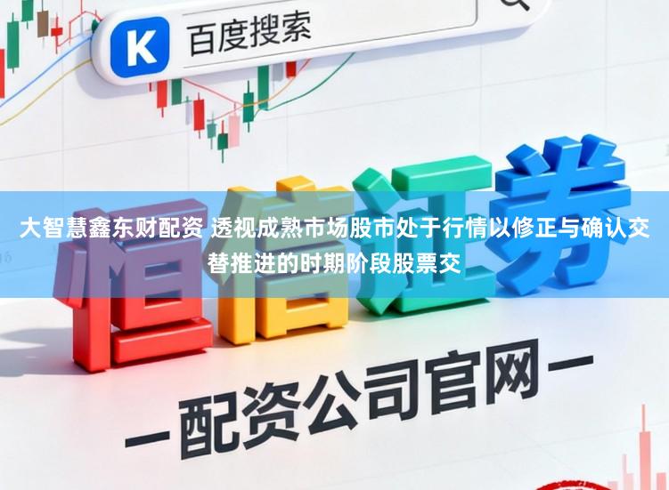大智慧鑫东财配资 透视成熟市场股市处于行情以修正与确认交替推进的时期阶段股票交