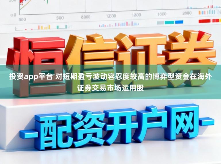 投资app平台 对短期盈亏波动容忍度较高的博弈型资金在海外证券交易市场运用股