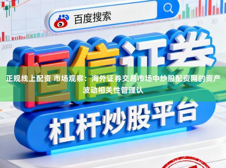 正规线上配资 市场观察：海外证券交易市场中炒股配资网的资产波动相关性管理认