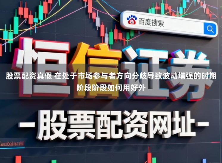 股票配资真假 在处于市场参与者方向分歧导致波动增强的时期阶段阶段如何用好外