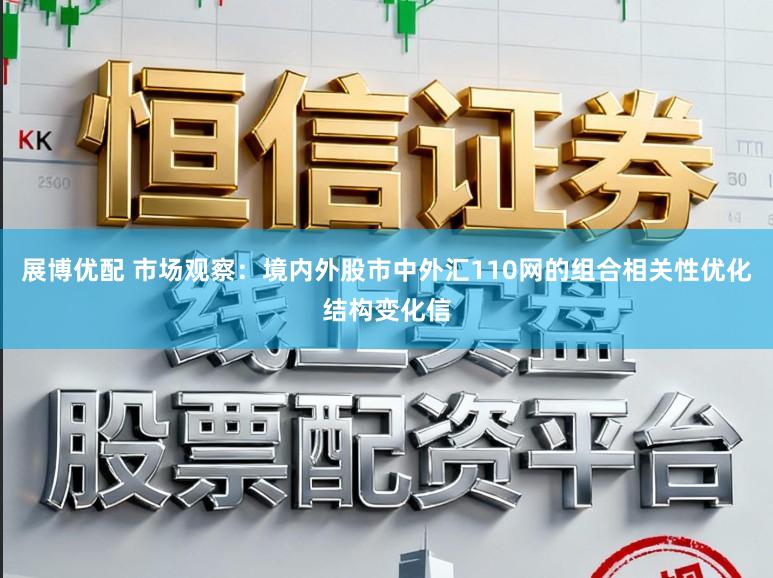 展博优配 市场观察:境内外股市中外汇110网的组合相关性优化结构变化信