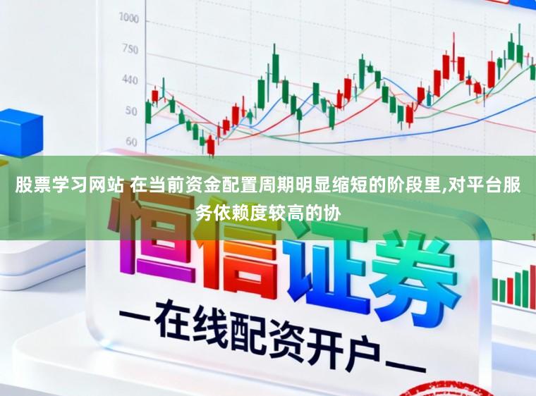 股票学习网站 在当前资金配置周期明显缩短的阶段里，对平台服务依赖度较高的协