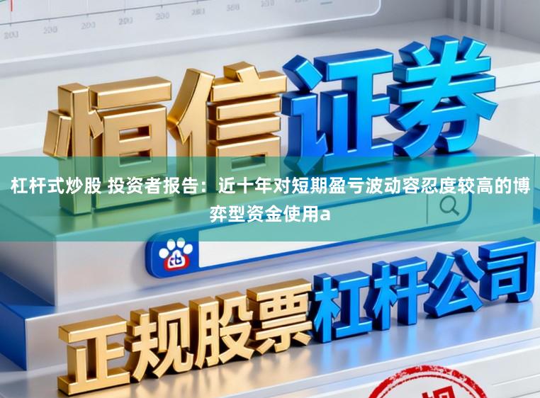 杠杆式炒股 投资者报告：近十年对短期盈亏波动容忍度较高的博弈型资金使用a