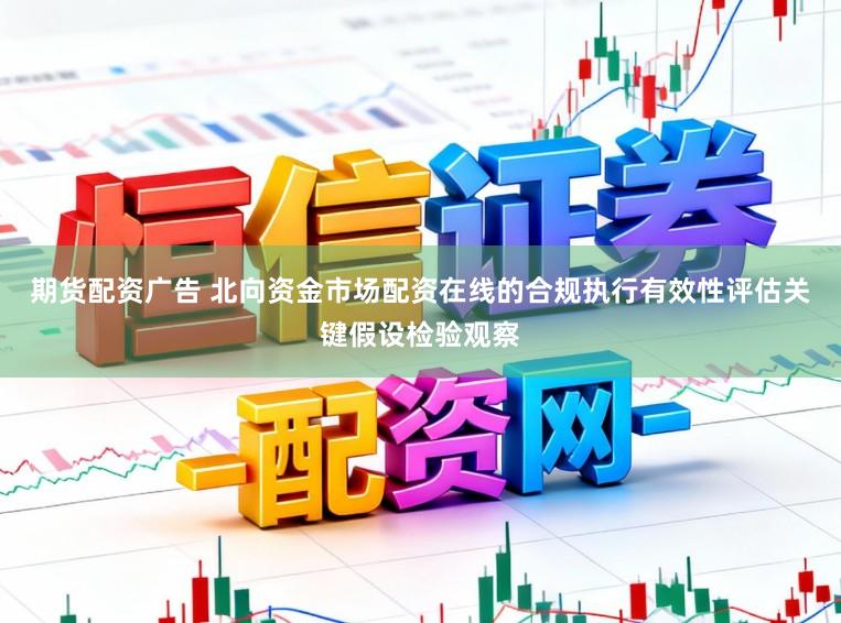 期货配资广告 北向资金市场配资在线的合规执行有效性评估关键假设检验观察