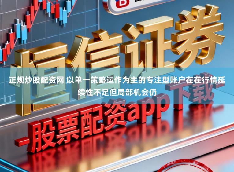 正规炒股配资网 以单一策略运作为主的专注型账户在在行情延续性不足但局部机会仍