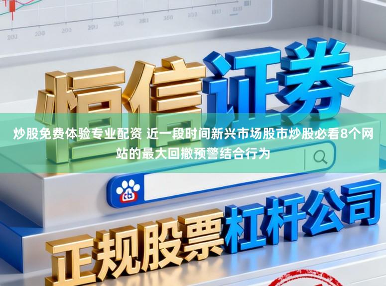 炒股免费体验专业配资 近一段时间新兴市场股市炒股必看8个网站的最大回撤预警结合行为