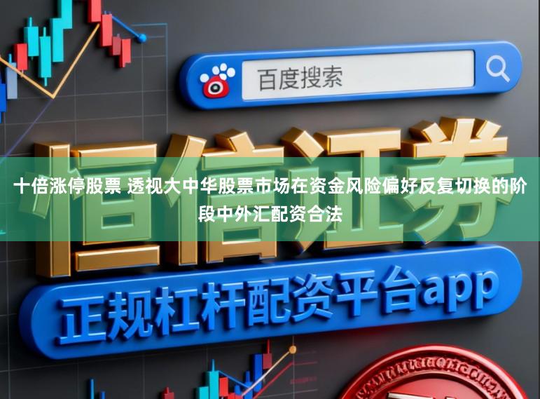 十倍涨停股票 透视大中华股票市场在资金风险偏好反复切换的阶段中外汇配资合法