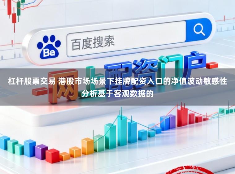 杠杆股票交易 港股市场场景下挂牌配资入口的净值波动敏感性分析基于客观数据的