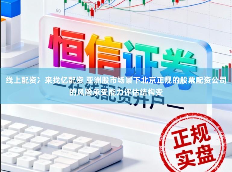 线上配资冫来找亿配资 亚洲股市场景下北京正规的股票配资公司的风险承受能力评估结构变
