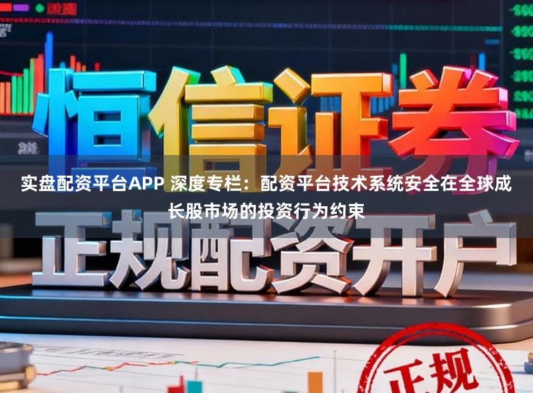 实盘配资平台APP 深度专栏：配资平台技术系统安全在全球成长股市场的投资行为约束