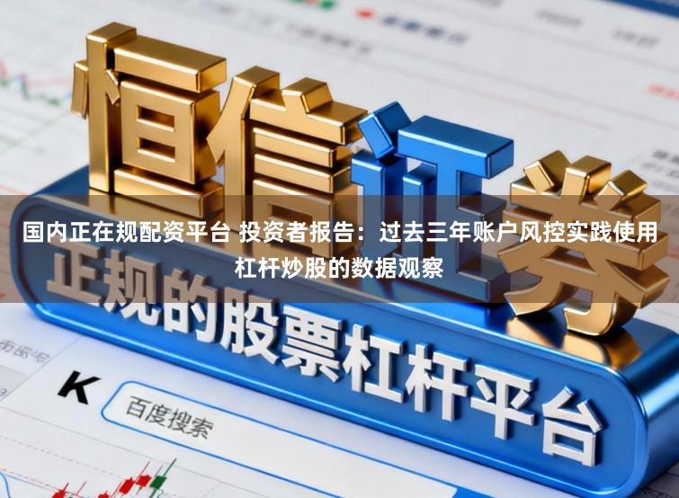 国内正在规配资平台 投资者报告：过去三年账户风控实践使用杠杆炒股的数据观察