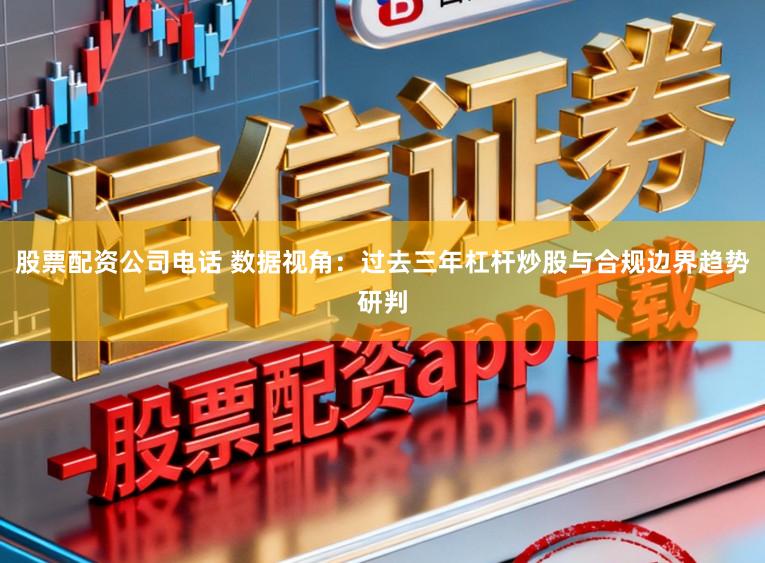 股票配资公司电话 数据视角：过去三年杠杆炒股与合规边界趋势研判
