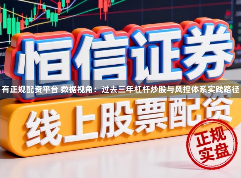 有正规配资平台 数据视角：过去三年杠杆炒股与风控体系实践路径