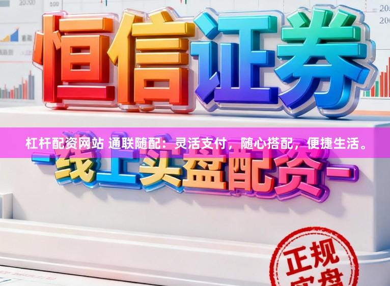 杠杆配资网站 通联随配：灵活支付，随心搭配，便捷生活。