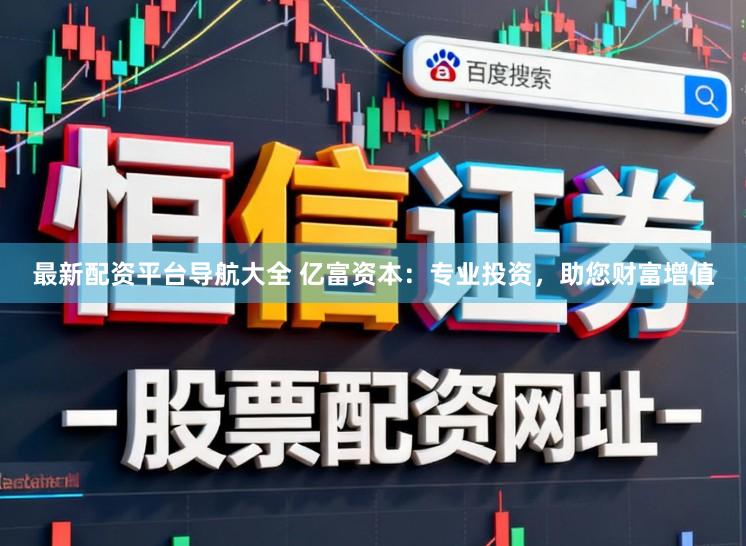 最新配资平台导航大全 亿富资本：专业投资，助您财富增值