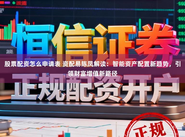 股票配资怎么申请表 资配易陈凤解读：智能资产配置新趋势，引领财富增值新路径