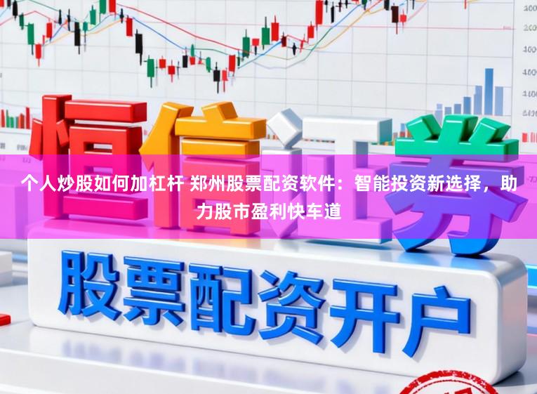 个人炒股如何加杠杆 郑州股票配资软件：智能投资新选择，助力股市盈利快车道