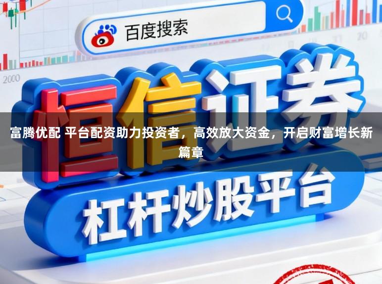 富腾优配 平台配资助力投资者，高效放大资金，开启财富增长新篇章